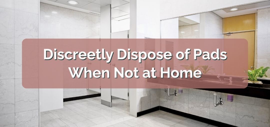 How to Dispose of Pads Discreetly When You’re Not at Home