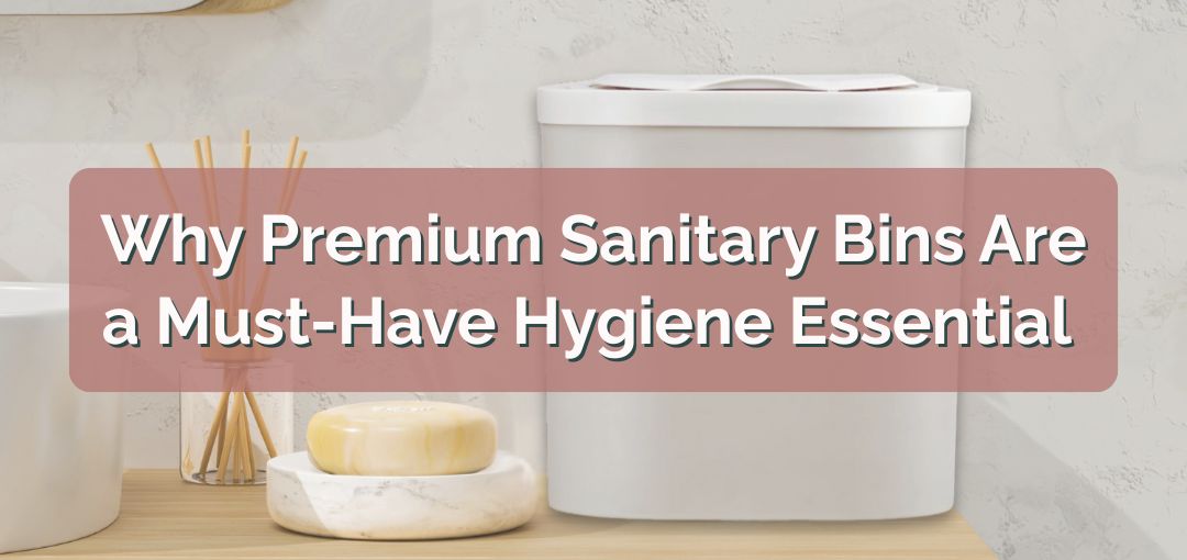 Why Premium Sanitary Bins Are a Must-Have Hygiene Essential for Every Home